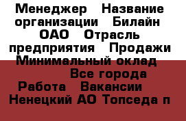 Менеджер › Название организации ­ Билайн, ОАО › Отрасль предприятия ­ Продажи › Минимальный оклад ­ 25 500 - Все города Работа » Вакансии   . Ненецкий АО,Топседа п.